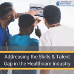 Addressing the Skills and Talent Gap in the Healthcare Industry
